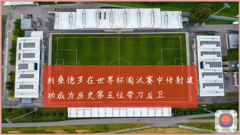 利桑德罗在世界杯淘汰赛中传射建功成为历史第五位带刀后卫