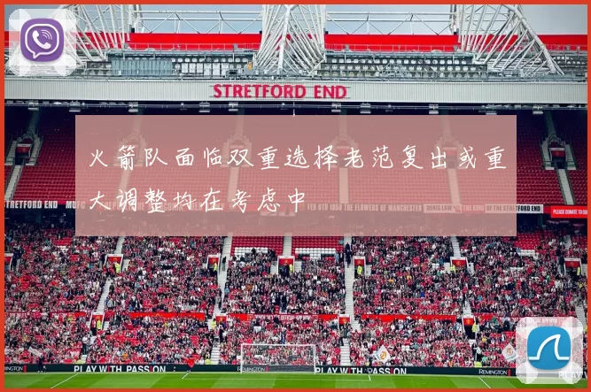 火箭队面临双重选择老范复出或重大调整均在考虑中